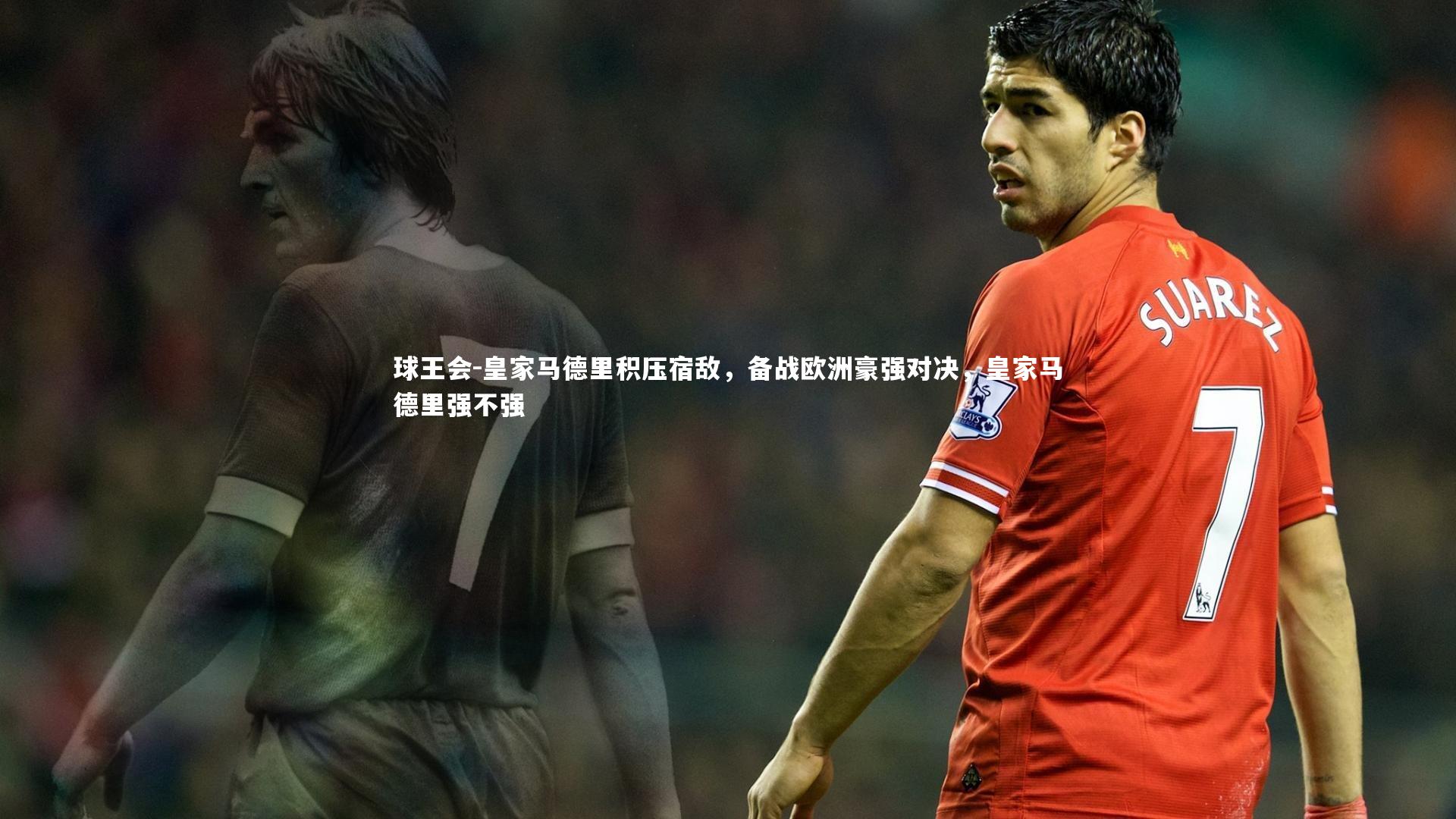 皇家马德里积压宿敌，备战欧洲豪强对决，皇家马德里强不强