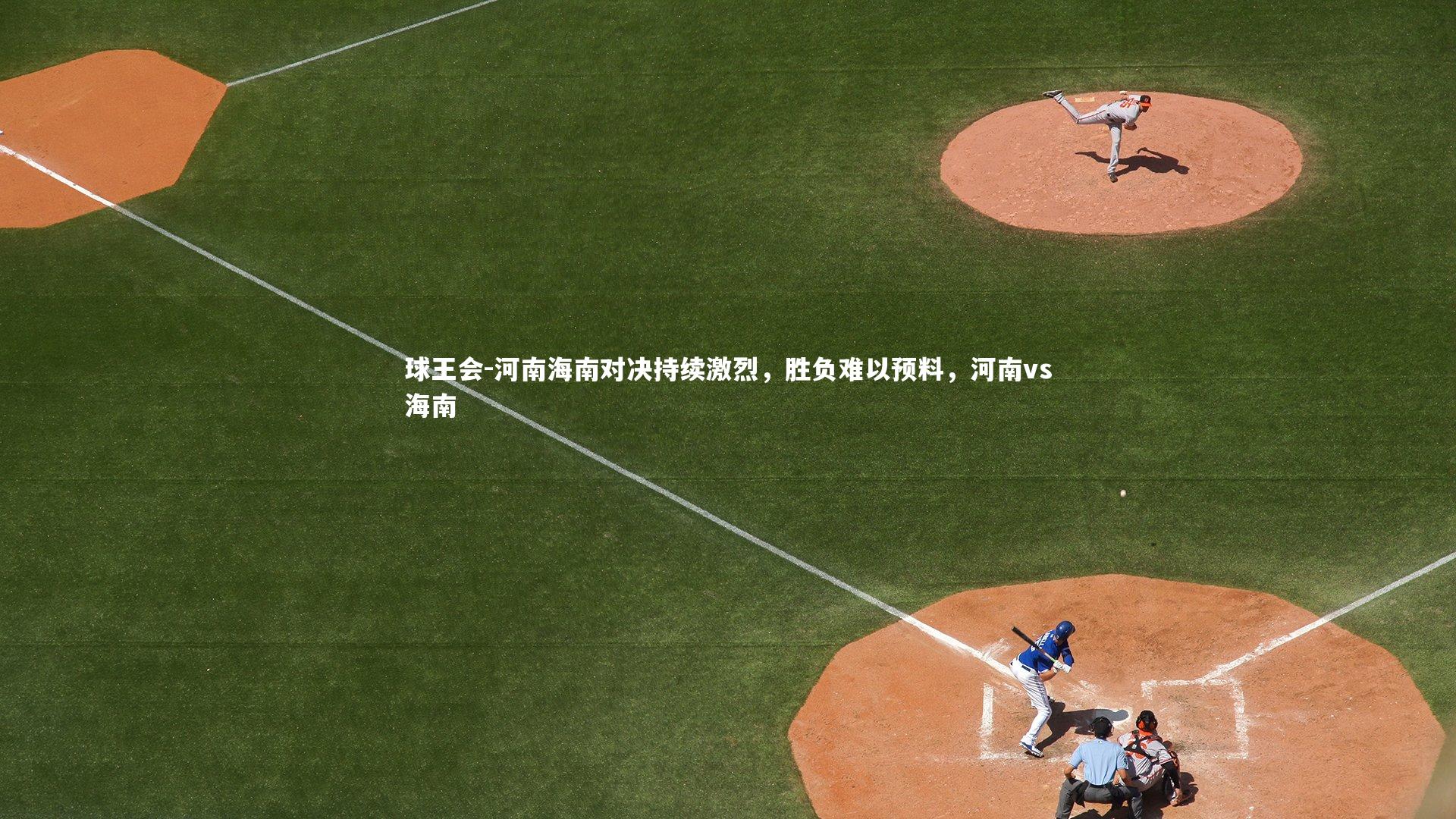 河南海南对决持续激烈，胜负难以预料，河南vs海南