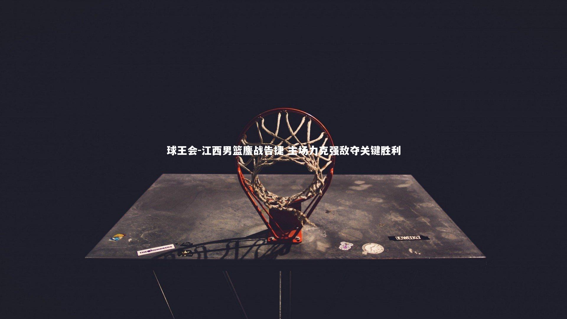 江西男篮鏖战告捷 主场力克强敌夺关键胜利