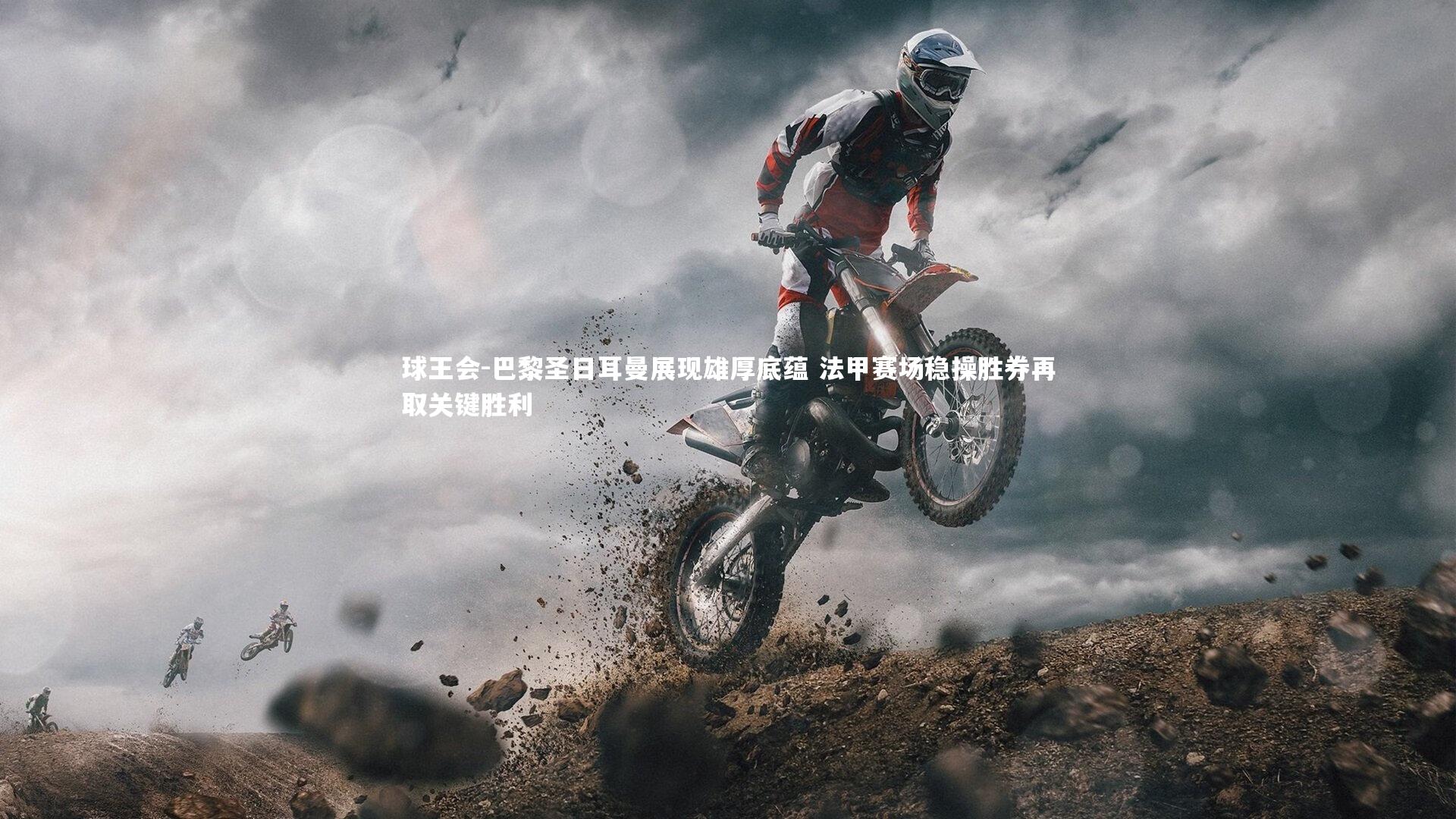 巴黎圣日耳曼展现雄厚底蕴 法甲赛场稳操胜券再取关键胜利