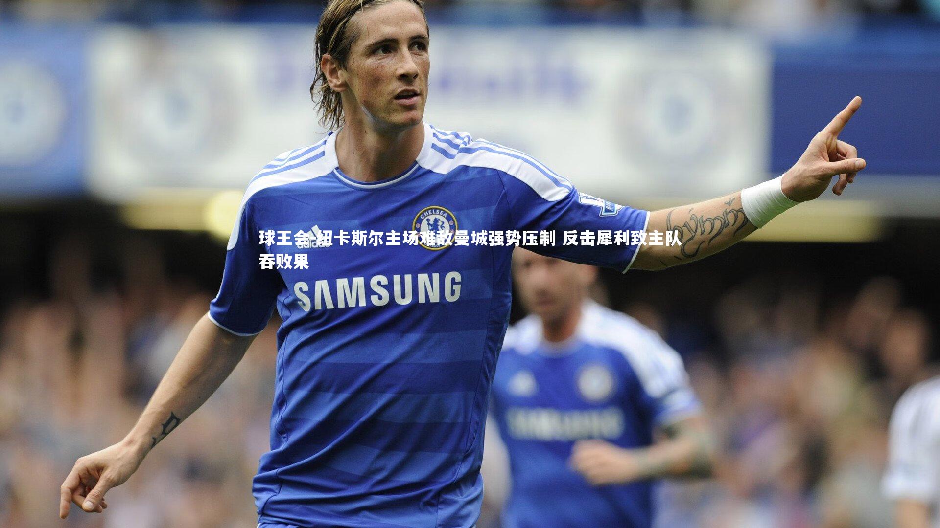 纽卡斯尔主场难敌曼城强势压制 反击犀利致主队吞败果